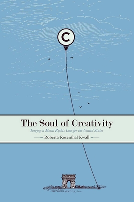 The Soul of Creativity: Forging a Moral Rights Law for the United States - Kwall, Roberta Rosenthal