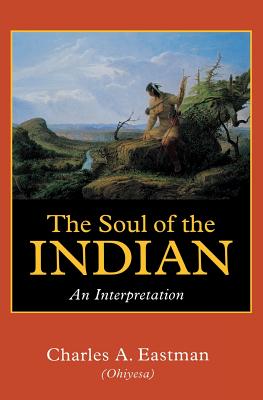 The Soul of the Indian: An Interpretation - Eastman, Charles A