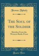 The Soul of the Soldier: Sketches from the Western Battle-Front (Classic Reprint)