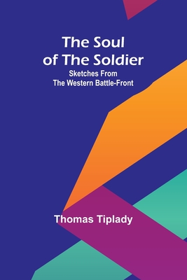 The Soul of the Soldier: Sketches from the Western Battle-Front - Tiplady, Thomas