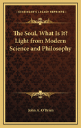 The Soul, What Is It? Light from Modern Science and Philosophy
