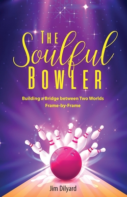 The Soulful Bowler: Building a Bridge Between Two Worlds: Frame by Frame - Dilyard, Jim