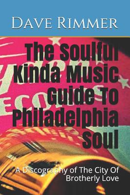 The Soulful Kinda Music Guide To Philadelphia Soul: A Discography of The City Of Brotherly Love - Rimmer, Dave