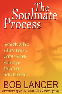 The Soulmate Process: How to Release Blocks and Direct Energy to Manifest a Soulmate Relationship or Transform Your Existing Relationship - Lancer, Bob