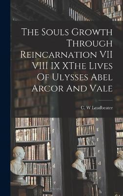 The Souls Growth Through Reincarnation VII VIII IX XThe Lives Of Ulysses Abel Arcor And Vale - Leadbeater, C W