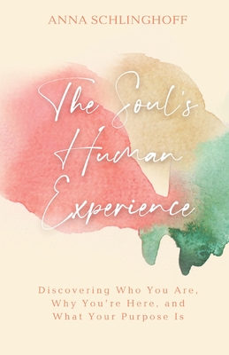 The Soul's Human Experience: Discovering Who You Are, Why You're Here, and What Your Purpose Is - Schlinghoff, Anna