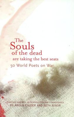 The Souls of the Dead Are Taking All the Best Seats: 50 World Poets on War - Calder, Angus, and Junor, Beth