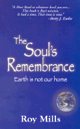 The Soul's Remembrance: Earth is Not Our Home - Mills, Roy, and Eadie, Betty J (Foreword by)