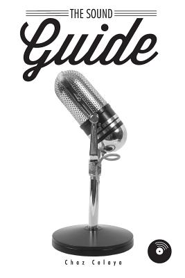 The Sound Guide: A Resource for Audio Non-Professionals - Celaya, Chaz