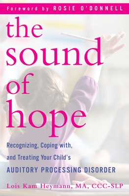 The Sound of Hope: Recognizing, Coping With, and Treating Your Child's Auditory Processing Disorder - Heymann, Lois Kam, and O'Donnell, Rosie (Foreword by)