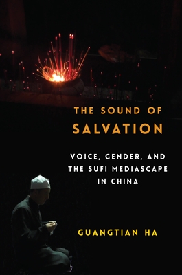 The Sound of Salvation: Voice, Gender, and the Sufi Mediascape in China - Ha, Guangtian