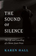 The Sound of Silence: The Life and Canceling of a Heroic Jesuit Priest