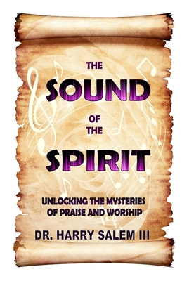 The Sound of the Spirit: Unlocking the Mysteries of Praise and Worship - Salem, Harry, III