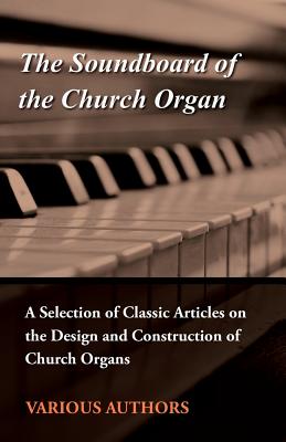 "The Soundboard of the Church Organ - A Selection of Classic Articles on the Design and Construction of Church Organs - Various