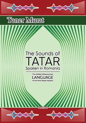 The Sounds of Tatar Spoken in Romania: The Golden Khwarezmian Language of the Nine Noble Nations - Murat, Taner