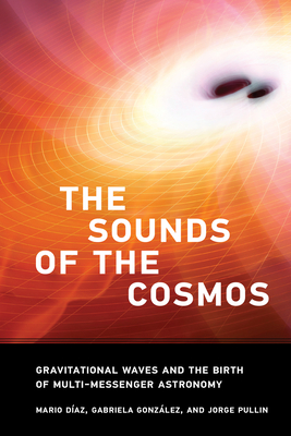 The Sounds of the Cosmos: Gravitational Waves and the Birth of Multi-Messenger Astronomy - Diaz, Mario, and Gonzalez, Gabriela, and Pullin, Jorge