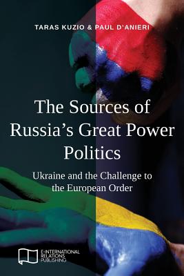 The Sources of Russia's Great Power Politics: Ukraine and the Challenge to the European Order - Kuzio, Taras, and D'Anieri, Paul