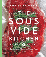 The Sous Vide Kitchen: Techniques, Ideas, and More Than 100 Recipes to Cook at Home