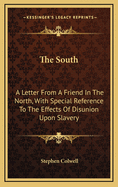 The South: A Letter From A Friend In The North, With Special Reference To The Effects Of Disunion Upon Slavery