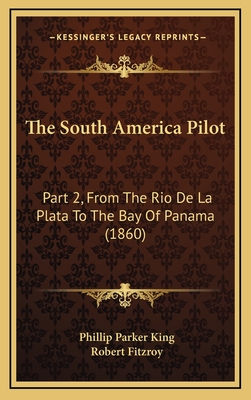 The South America Pilot: Part 2, from the Rio de La Plata to the Bay of Panama (1860) - King, Phillip Parker, and Fitzroy, Robert