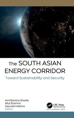 The South Asian Energy Corridor: Toward Sustainability and Security - Shukla, Amritanshu (Editor), and Shama, Atul (Editor), and Mishra, Saurabh (Editor)