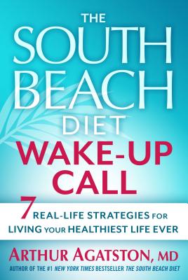 The South Beach Diet Wake-Up Call: 7 Real-Life Strategies for Living Your Healthiest Life Ever - Agatston, Arthur