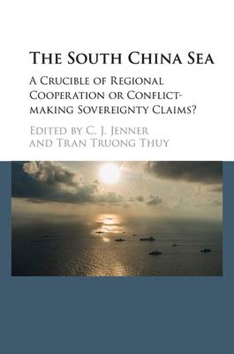 The South China Sea: A Crucible of Regional Cooperation or Conflict-Making Sovereignty Claims? - Jenner, C J (Editor), and Thuy, Tran Truong (Editor)