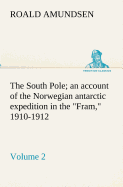 The South Pole; an account of the Norwegian antarctic expedition in the Fram, 1910-1912 - Volume 2