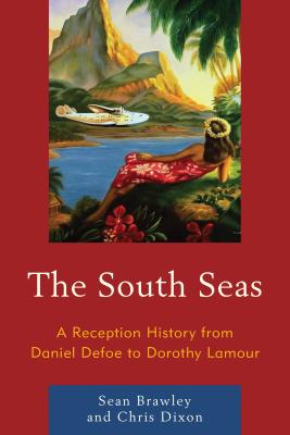 The South Seas: A Reception History from Daniel Defoe to Dorothy Lamour - Brawley, Sean, and Dixon, Chris