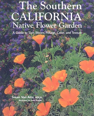 The Southern California Native Flower Garden: A Guide to Size, Bloom, Foliage, Color, and Texture - Van Atta, Susan