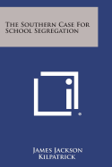 The Southern Case for School Segregation - Kilpatrick, James Jackson