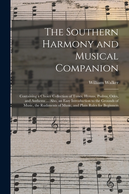 The Southern Harmony and Musical Companion: Containing a Choice Collection of Tunes, Hymns, Psalms, Odes, and Anthems ... Also, an Easy Introduction to the Grounds of Music, the Rudiments of Music, and Plain Rules for Beginners - Walker, William 1809-1875 (Creator)