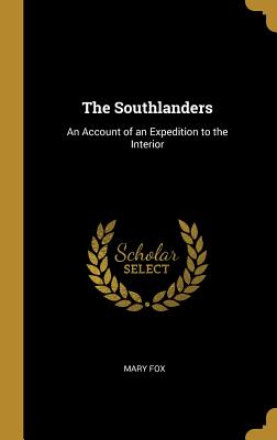 The Southlanders: An Account of an Expedition to the Interior - Fox, Mary