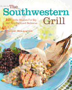 The Southwestern Grill: 200 Terrific Recipes for Big Bold Backyard Barbecue
