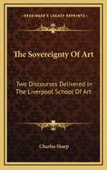 The Sovereignty of Art: Two Discourses Delivered in the Liverpool School of Art