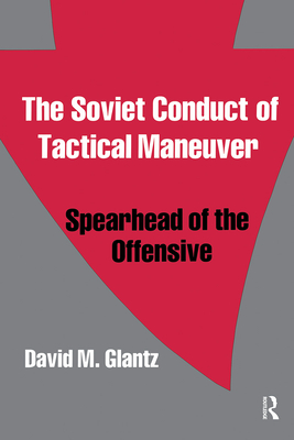 The Soviet Conduct of Tactical Maneuver: Spearhead of the Offensive - Glantz, David