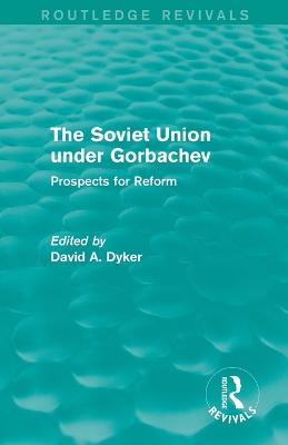 The Soviet Union under Gorbachev (Routledge Revivals): Prospects for Reform - Dyker, David A.