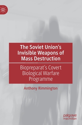 The Soviet Union's Invisible Weapons of Mass Destruction: Biopreparat's Covert Biological Warfare Programme - Rimmington, Anthony