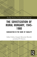 The Sovietization of Rural Hungary, 1945-1980: Subjugation in the Name of Equality