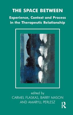 The Space Between: Experience, Context, and Process in the Therapeutic Relationship - Flaskas, Carmel (Editor), and Mason, Barry (Editor), and Perlesz, Amaryll (Editor)