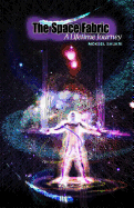 The Space Fabric: A Lifetime Journey: Through Firsthand Experience, the Author Explains How He Came to Uncover the Intricacies of a Subtle and Parallel Field on Which He Stumbled and with Which He Interacted Over the Years; A Field That Forms Part of Us a