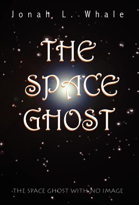 The Space Ghost: The Space Ghost with No Image by Jonah L Whale - Alibris