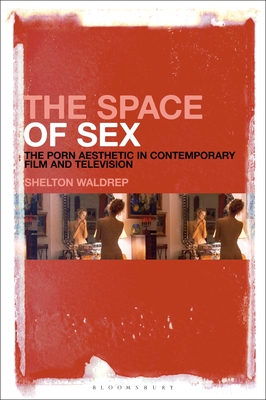 The Space of Sex: The Porn Aesthetic in Contemporary Film and Television - Waldrep, Shelton