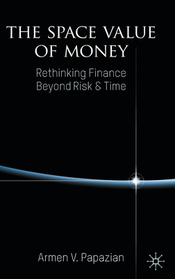 The Space Value of Money: Rethinking Finance Beyond Risk & Time - Papazian, Armen V.