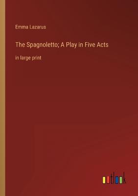 The Spagnoletto; A Play in Five Acts: in large print - Lazarus, Emma