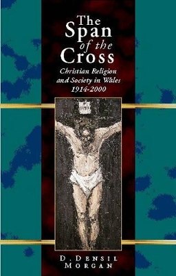 The Span of the Cross: Christian Religion and Society in Wales, 1914-2000 - Morgan, D Densil