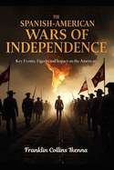 The Spanish-American Wars of Independence: Key Events, Figures and Impact on the Americas