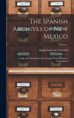The Spanish Archives of New Mexico; Comp. and Chronologically Arranged With Historical, Genealogical; Volume 1 - Twitchell, Ralph Emerson