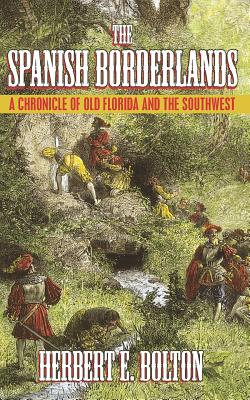 The Spanish Borderlands: A Chronicle of Old Florida and the Southwest - Bolton, Herbert E