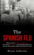 The Spanish Flu: History of the 1918 Great Influenza born from H1N1 Virus. The Deadliest Pandemic that the Human Race Has Faced and Overcome.
